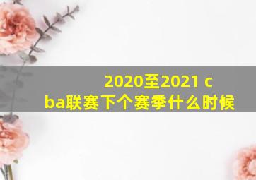 2020至2021 cba联赛下个赛季什么时候